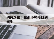 开云体育官网app-关于纳英戈兰：在那不勒斯找到新生的信息