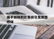 开云体育app在线-强手如林的比赛将引发激情燃烧的简单介绍