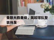 开云体育官网下载-曼联大胜晋级，英超球队整装待发