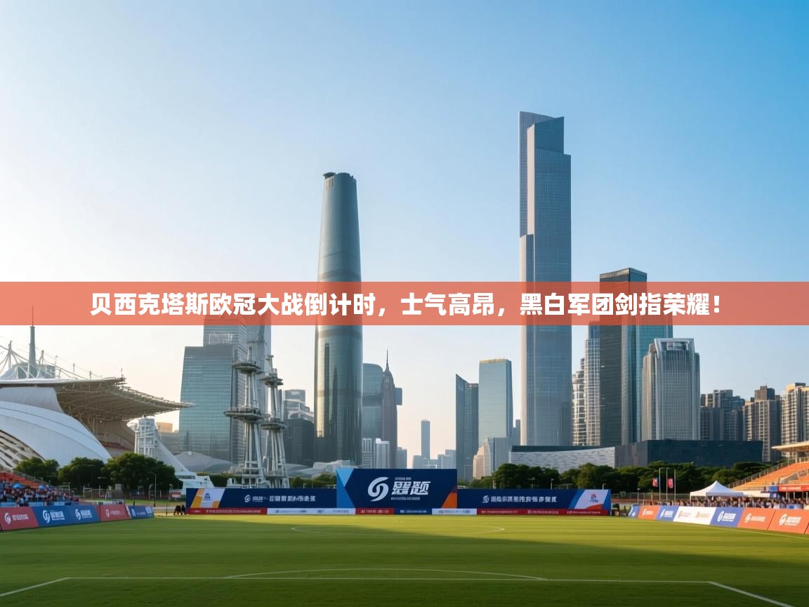 贝西克塔斯欧冠大战倒计时，士气高昂，黑白军团剑指荣耀！  第1张