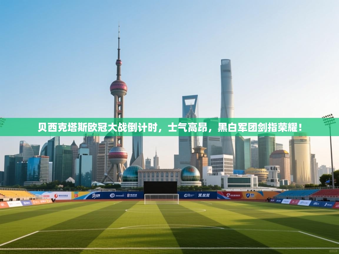 贝西克塔斯欧冠大战倒计时，士气高昂，黑白军团剑指荣耀！  第2张