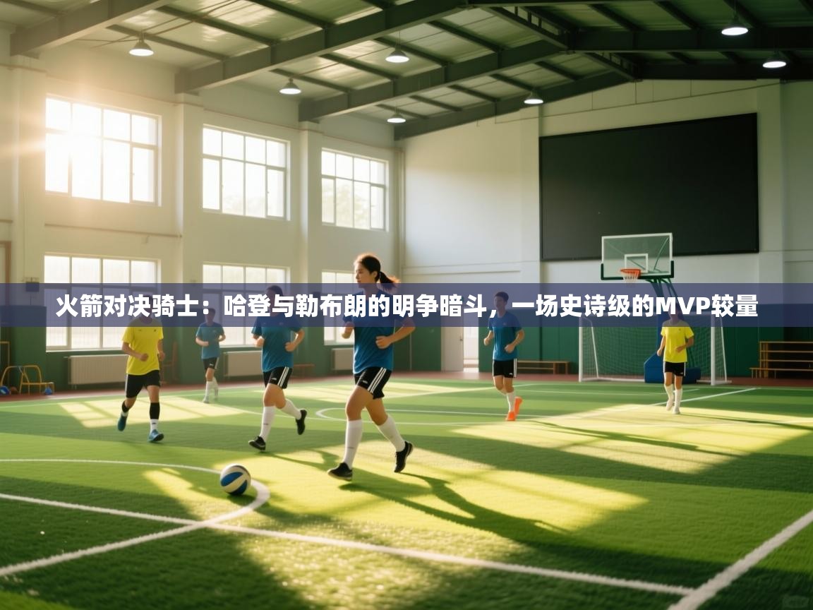 火箭对决骑士：哈登与勒布朗的明争暗斗，一场史诗级的MVP较量