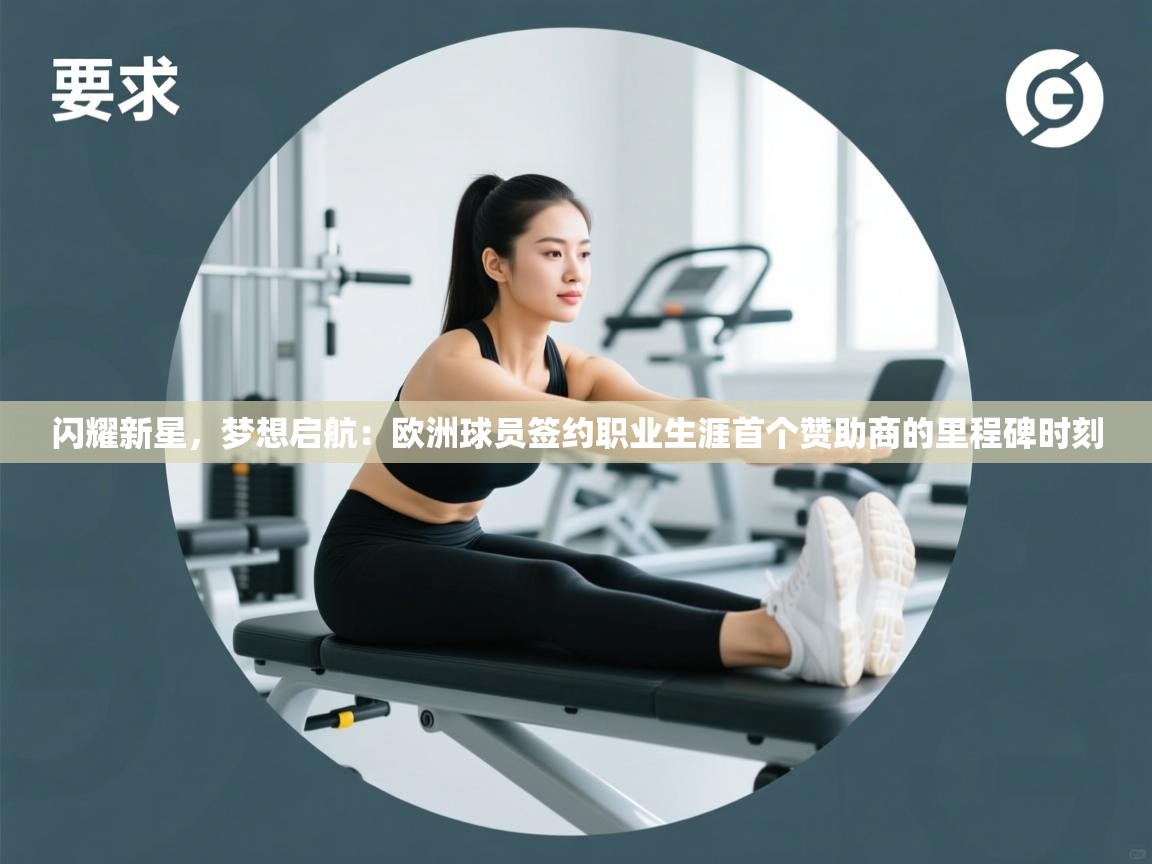 闪耀新星，梦想启航：欧洲球员签约职业生涯首个赞助商的里程碑时刻  第2张