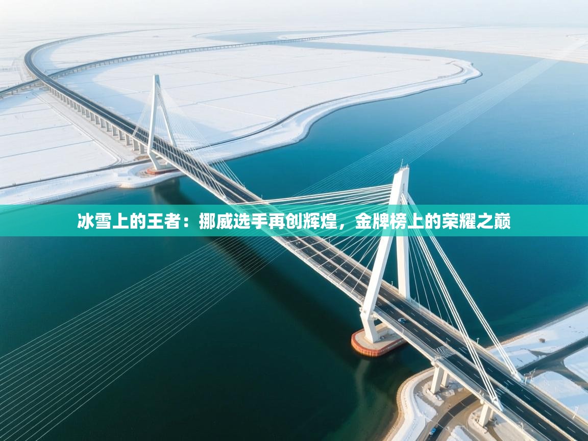 冰雪上的王者：挪威选手再创辉煌，金牌榜上的荣耀之巅