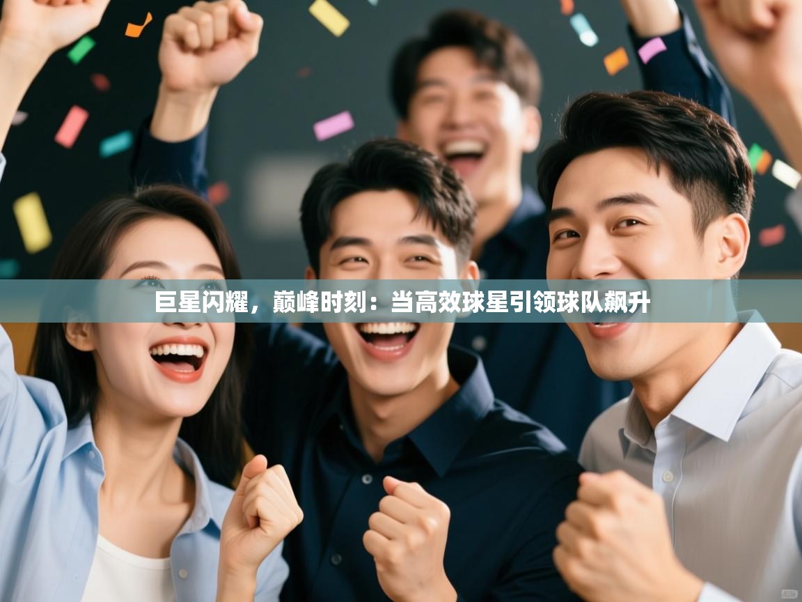 巨星闪耀，巅峰时刻：当高效球星引领球队飙升