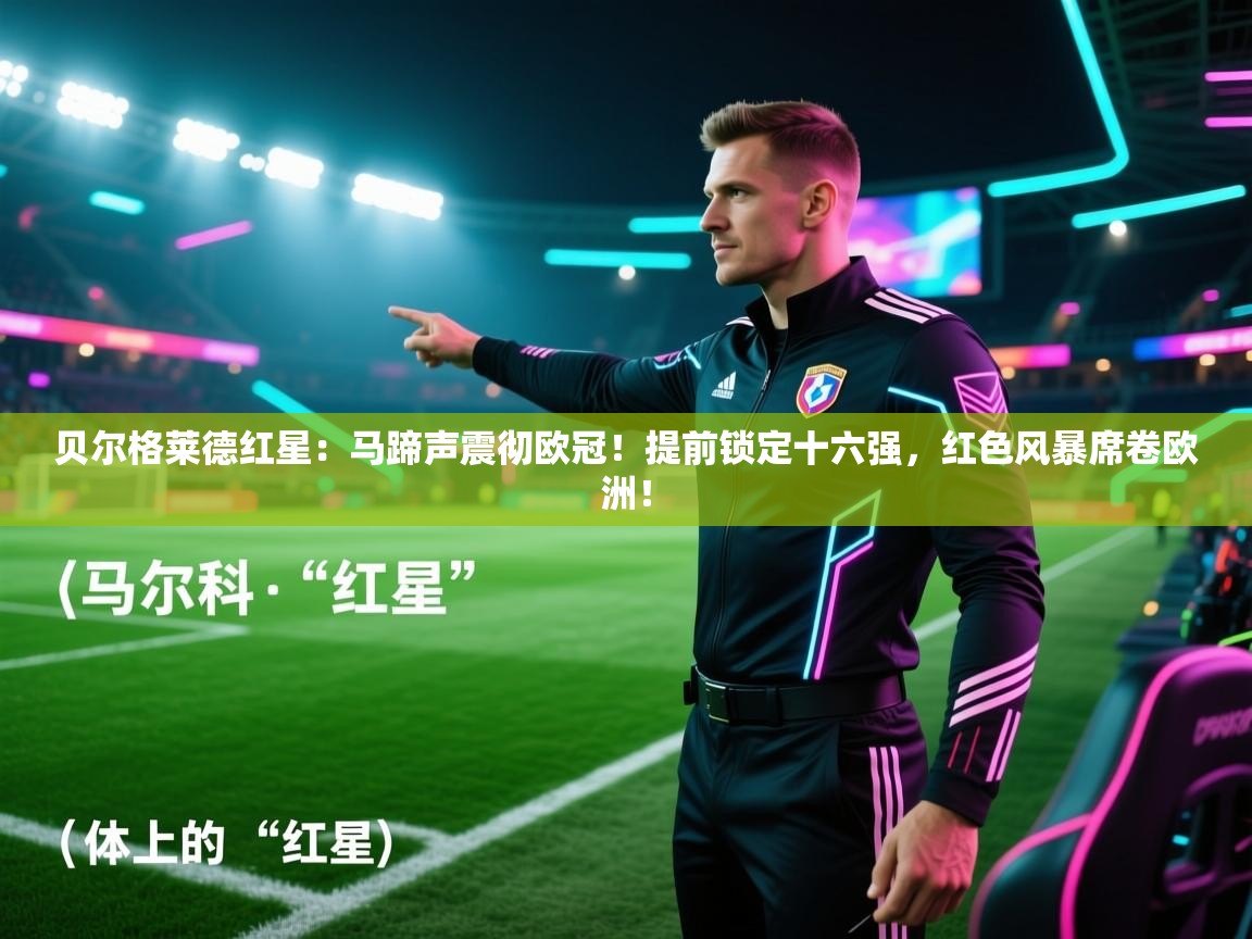 贝尔格莱德红星：马蹄声震彻欧冠！提前锁定十六强，红色风暴席卷欧洲！  第2张