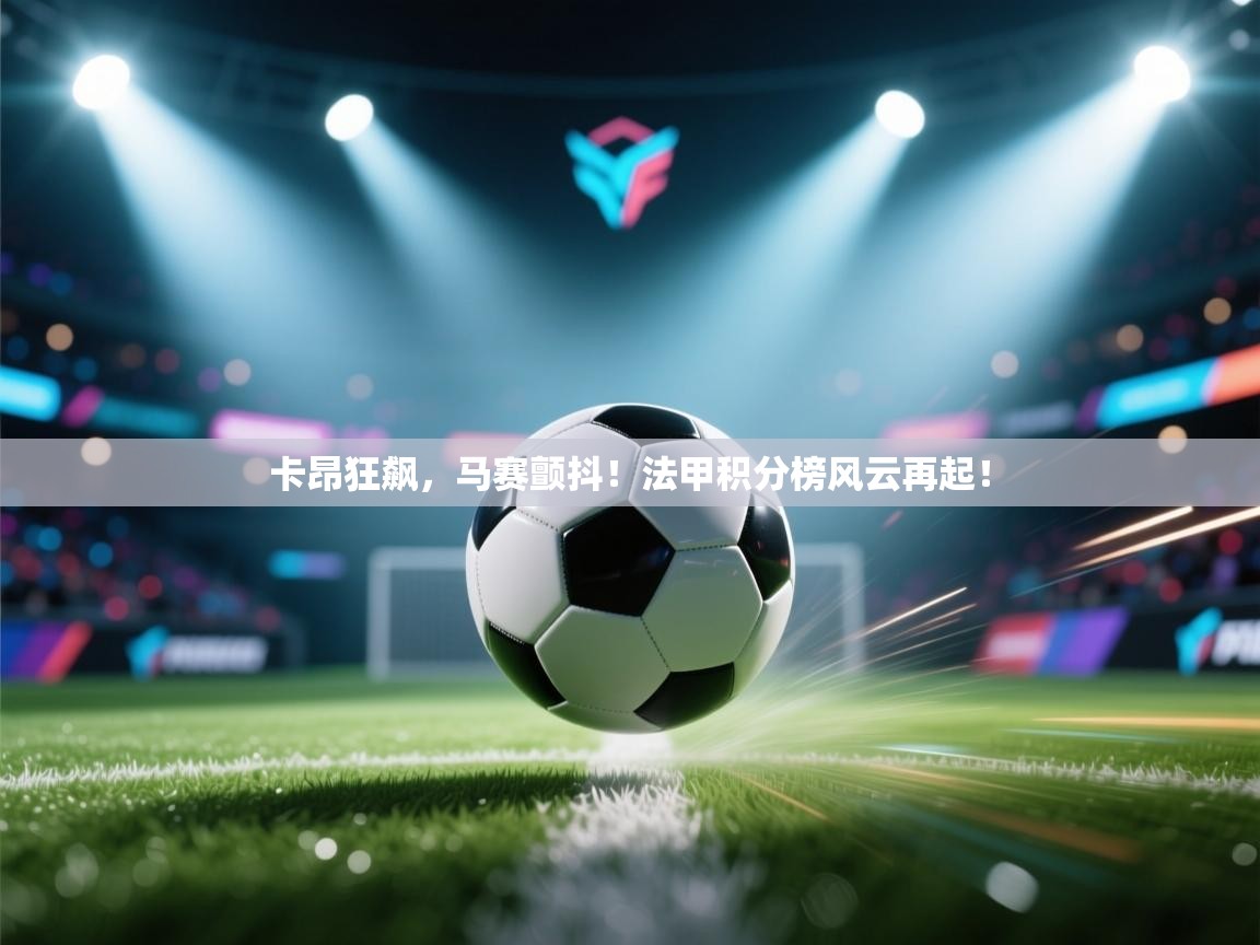 卡昂狂飙，马赛颤抖！法甲积分榜风云再起！