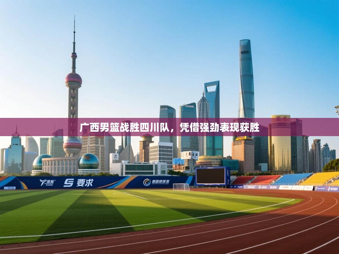 广西男篮战胜四川队，凭借强劲表现获胜