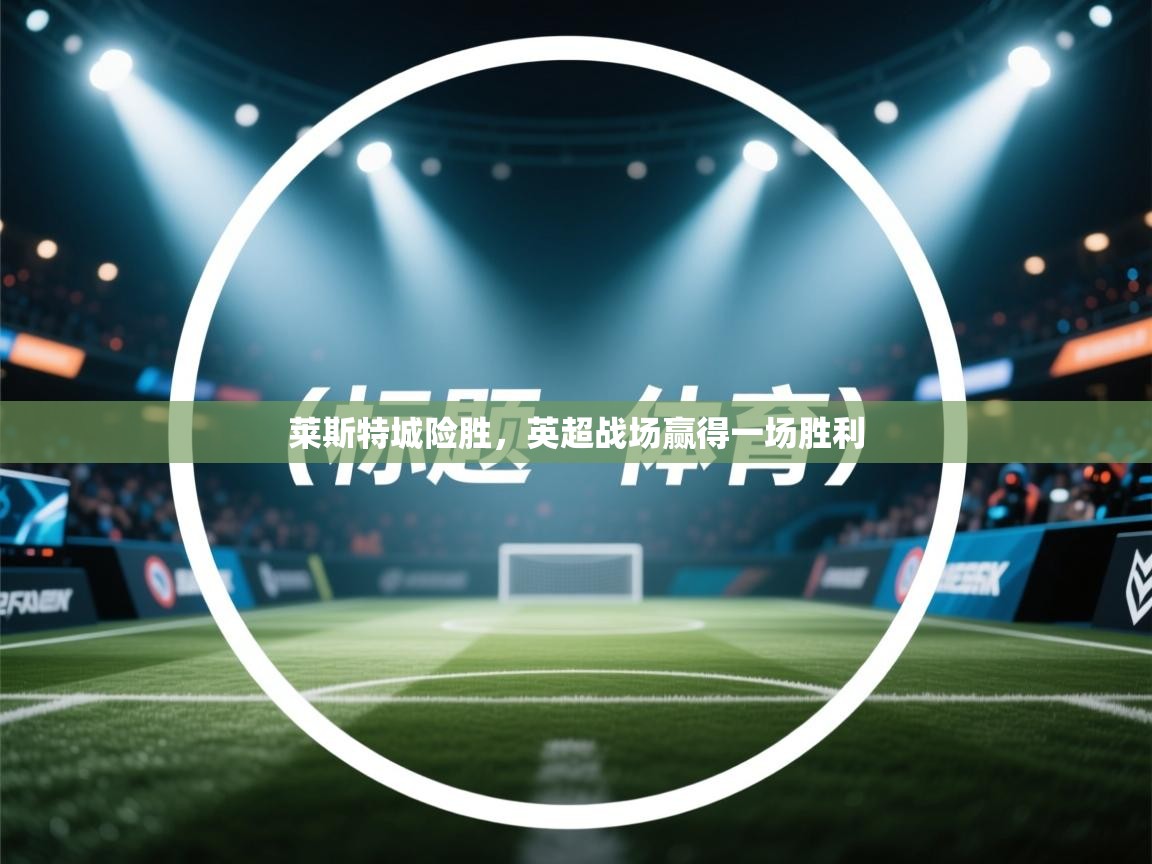 莱斯特城险胜，英超战场赢得一场胜利  第2张