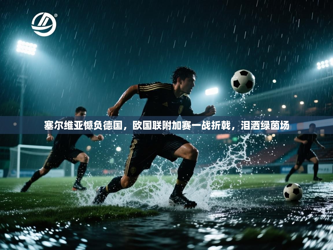 塞尔维亚憾负德国，欧国联附加赛一战折戟，泪洒绿茵场