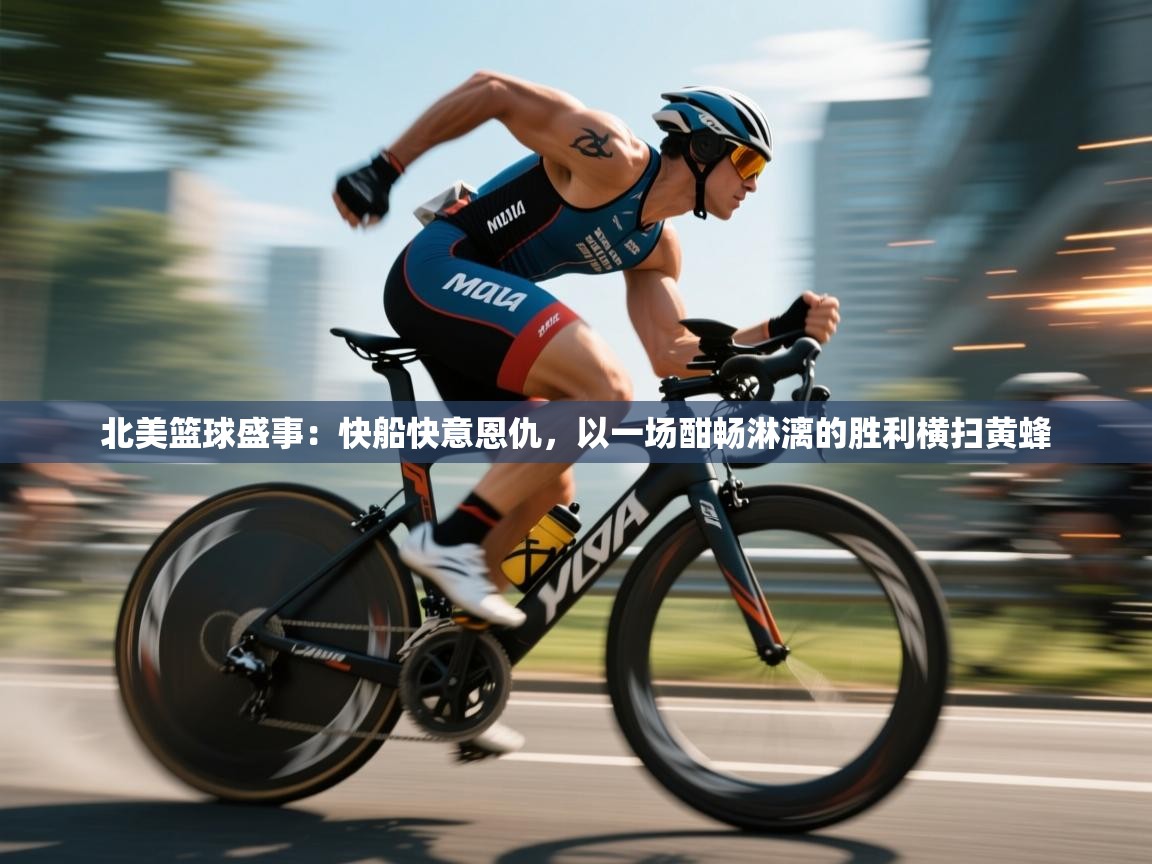 北美篮球盛事：快船快意恩仇，以一场酣畅淋漓的胜利横扫黄蜂