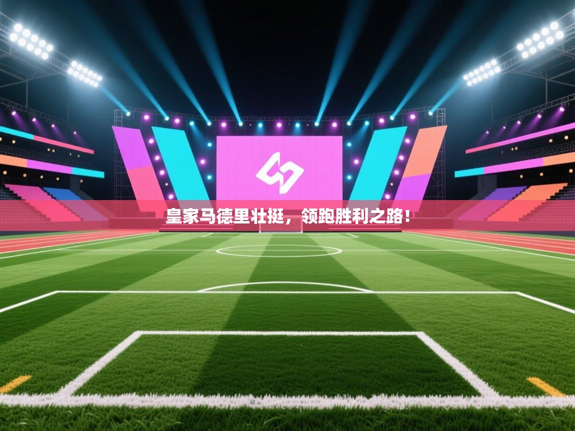 皇家马德里壮挺，领跑胜利之路！