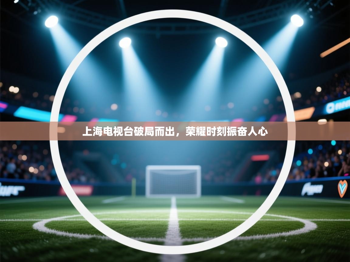 上海电视台破局而出，荣耀时刻振奋人心  第2张