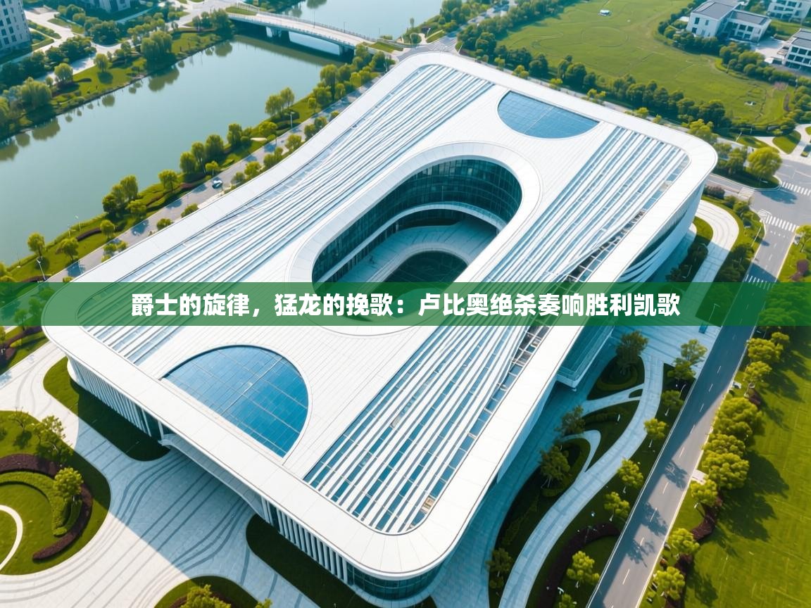 爵士的旋律，猛龙的挽歌：卢比奥绝杀奏响胜利凯歌