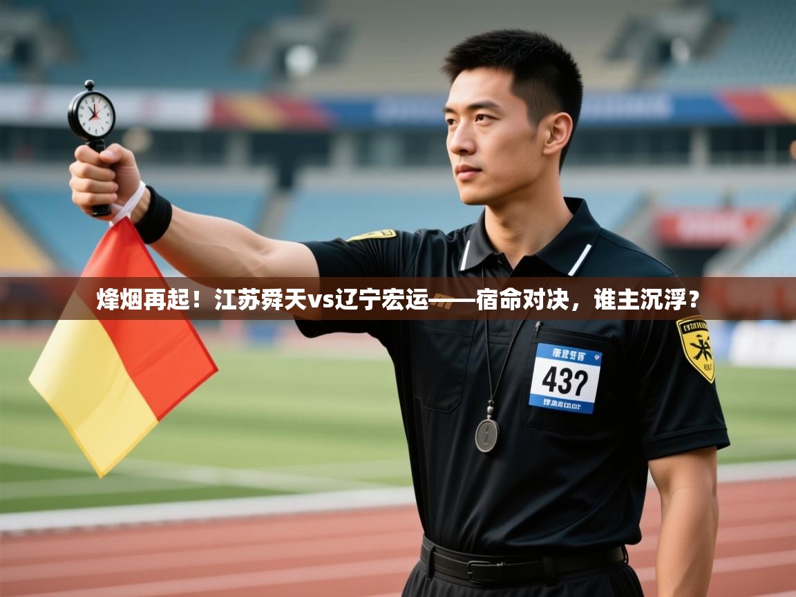 烽烟再起！江苏舜天vs辽宁宏运——宿命对决，谁主沉浮？