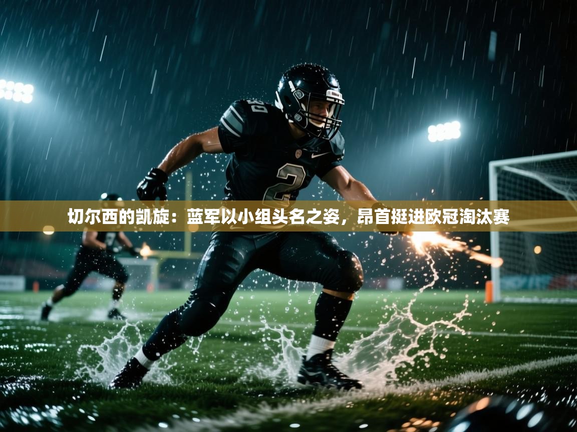 切尔西的凯旋：蓝军以小组头名之姿，昂首挺进欧冠淘汰赛