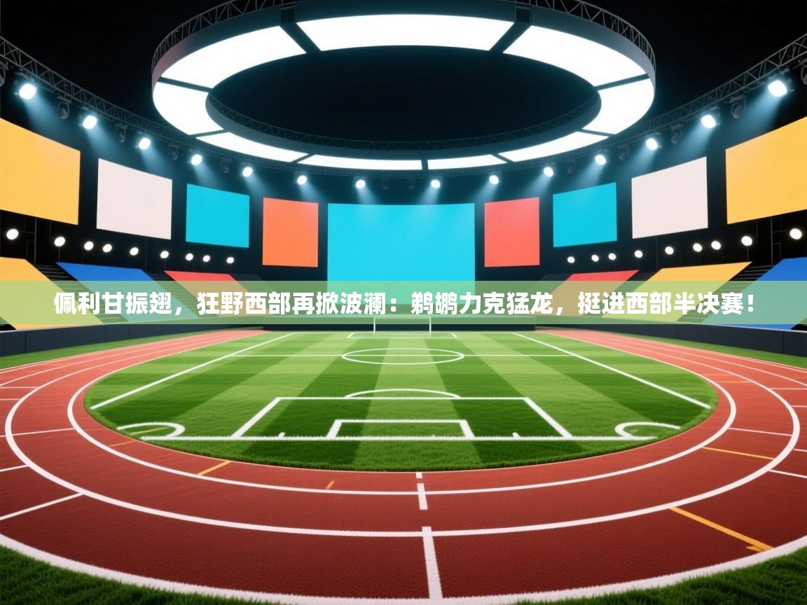 佩利甘振翅，狂野西部再掀波澜：鹈鹕力克猛龙，挺进西部半决赛！