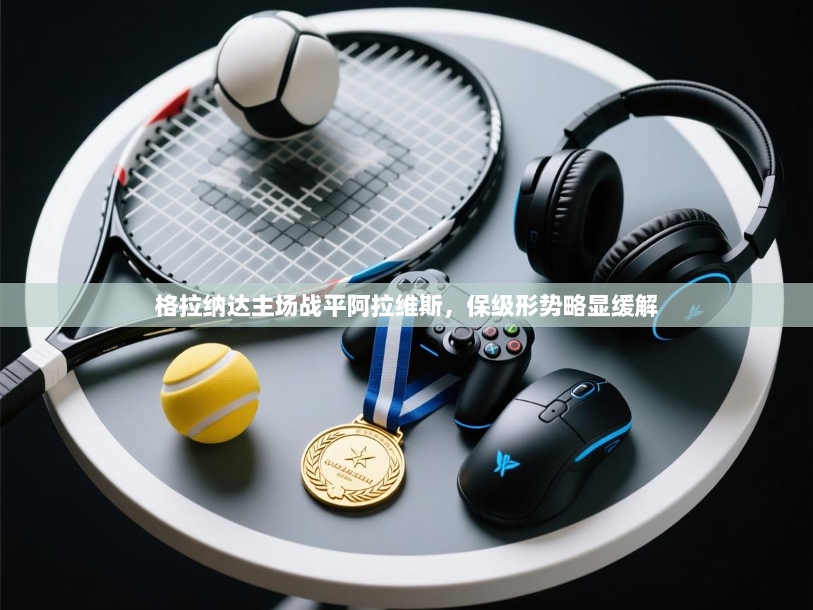 格拉纳达主场战平阿拉维斯，保级形势略显缓解