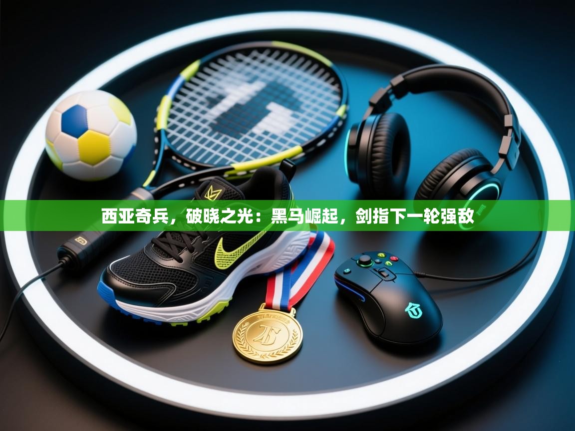 西亚奇兵,破晓之光:黑马崛起,剑指下一轮强敌 第1张