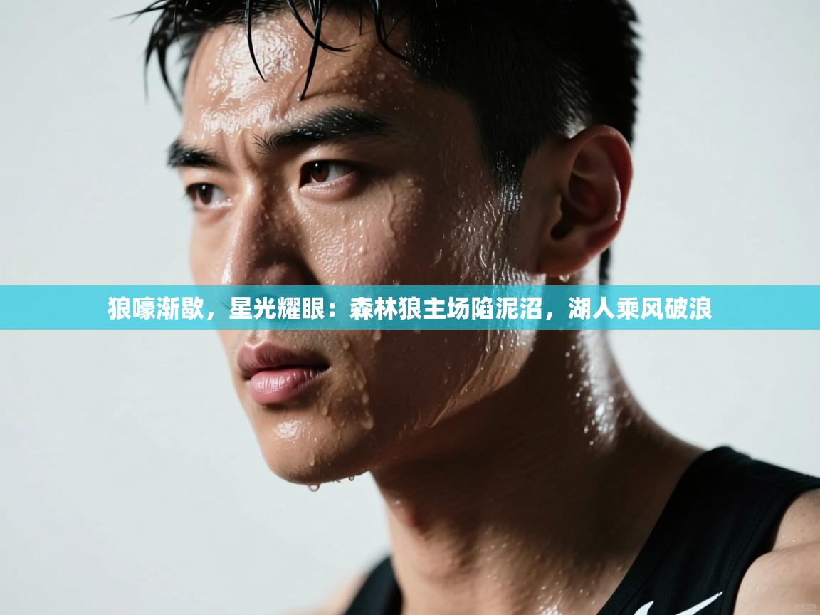 狼嚎渐歇，星光耀眼：森林狼主场陷泥沼，湖人乘风破浪