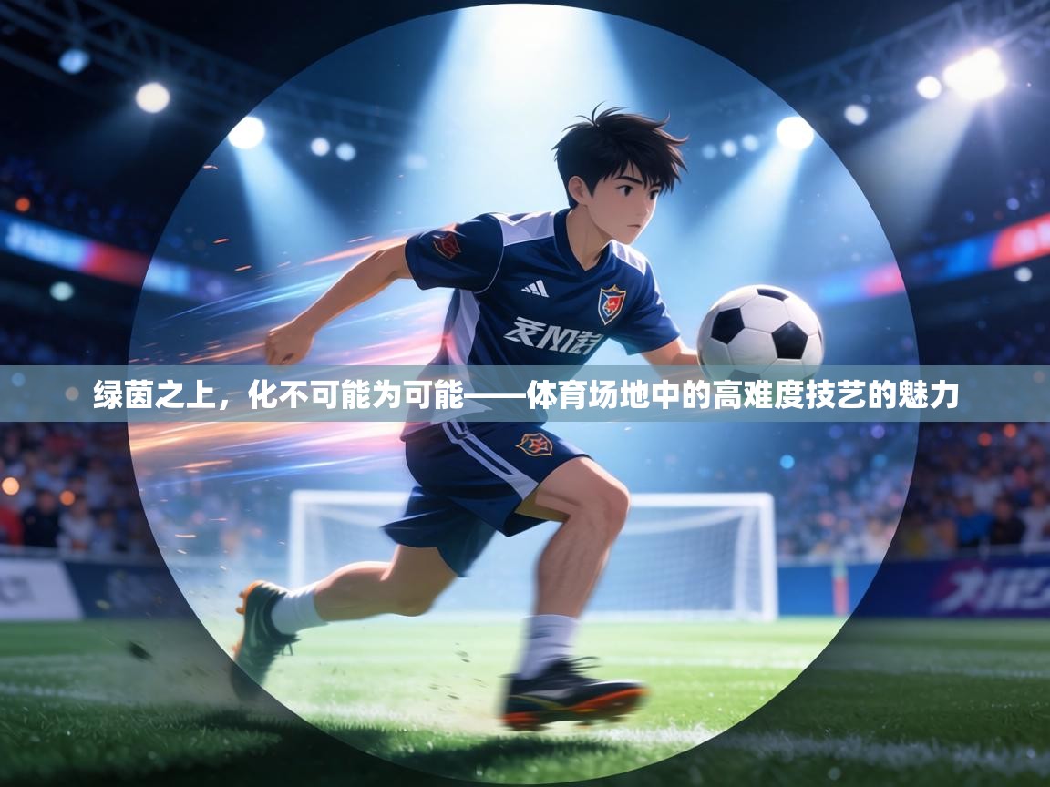 绿茵之上，化不可能为可能——体育场地中的高难度技艺的魅力  第2张