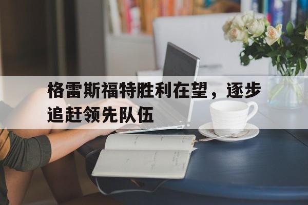格雷斯福特胜利在望，逐步追赶领先队伍