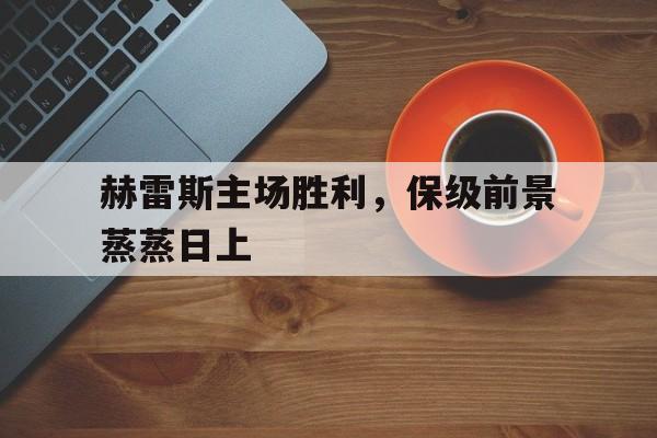赫雷斯主场胜利，保级前景蒸蒸日上